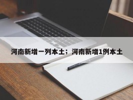 河南新增一列本土；河南新增1例本土