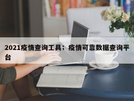 2021疫情查询工具；疫情可靠数据查询平台