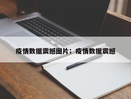 疫情数据震撼图片；疫情数据震撼