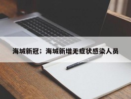 海城新冠；海城新增无症状感染人员