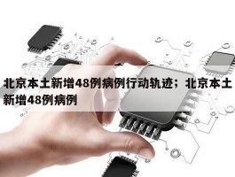 北京本土新增48例病例行动轨迹；北京本土新增48例病例