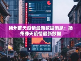 扬州昨天疫情最新数据消息：扬州昨天疫情最新数据