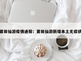 莆田仙游疫情通报；莆田仙游新增本土无症状