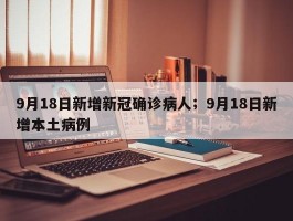 9月18日新增新冠确诊病人；9月18日新增本土病例