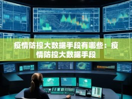 疫情防控大数据手段有哪些：疫情防控大数据手段