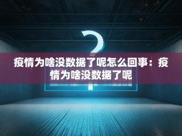 疫情为啥没数据了呢怎么回事：疫情为啥没数据了呢