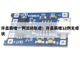 许昌新增一例活动轨迹；许昌新增18例无症状