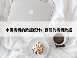 中国疫情的数据统计；我们的疫情数据