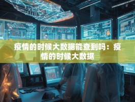 疫情的时候大数据能查到吗：疫情的时候大数据