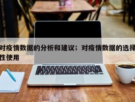 对疫情数据的分析和建议；对疫情数据的选择性使用