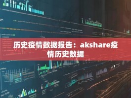 历史疫情数据报告：akshare疫情历史数据