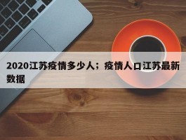2020江苏疫情多少人；疫情人口江苏最新数据