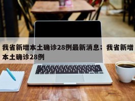 我省新增本土确诊28例最新消息；我省新增本土确诊28例