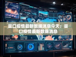 渠口疫情最新数据消息今天：渠口疫情最新数据消息