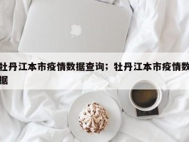 牡丹江本市疫情数据查询；牡丹江本市疫情数据