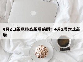 4月2日新冠肺炎新增病例；4月2号本土新增