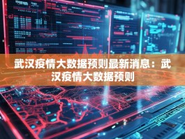 武汉疫情大数据预则最新消息：武汉疫情大数据预则