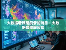 大数据看湖南疫情的消息：大数据看湖南疫情