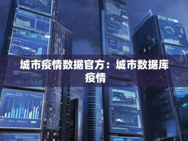 城市疫情数据官方：城市数据库 疫情
