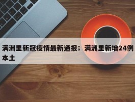 满洲里新冠疫情最新通报；满洲里新增24例本土