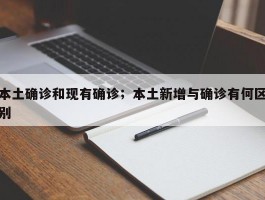 本土确诊和现有确诊；本土新增与确诊有何区别