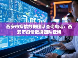 西安市疫情数据团队查询电话：西安市疫情数据团队查询