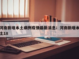 河南新增本土病例疫情最新消息；河南新增本土18
