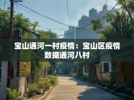 宝山通河一村疫情：宝山区疫情数据通河八村