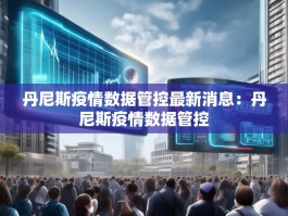 丹尼斯疫情数据管控最新消息：丹尼斯疫情数据管控