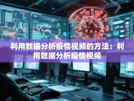 利用数据分析疫情视频的方法：利用数据分析疫情视频