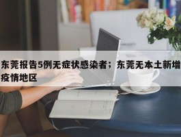 东莞报告5例无症状感染者；东莞无本土新增疫情地区