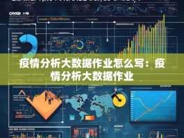 疫情分析大数据作业怎么写：疫情分析大数据作业