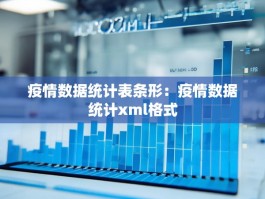 疫情数据统计表条形：疫情数据统计xml格式