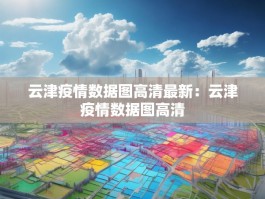 云津疫情数据图高清最新：云津疫情数据图高清