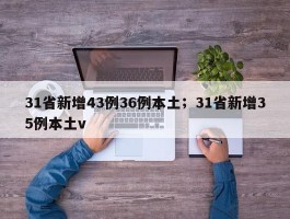 31省新增43例36例本土；31省新增35例本土v
