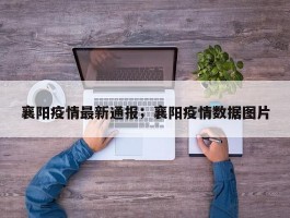 襄阳疫情最新通报；襄阳疫情数据图片