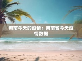 海南今天的疫情：海南省今天疫情数据