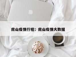 房山疫情行程；房山疫情大数据