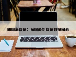 四国岛疫情；岛国最新疫情数据图表