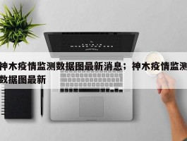 神木疫情监测数据图最新消息；神木疫情监测数据图最新