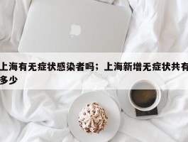 上海有无症状感染者吗；上海新增无症状共有多少