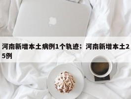 河南新增本土病例1个轨迹；河南新增本土25例