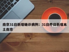 南京31日新增确诊病例；31日昨日新增本土南京