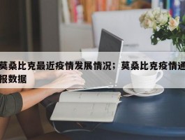 莫桑比克最近疫情发展情况；莫桑比克疫情通报数据