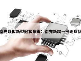 南充疑似新型冠状病毒；南充新增一例无症状