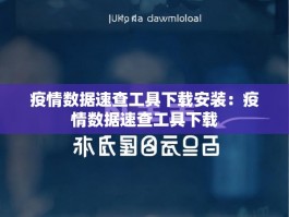 疫情数据速查工具下载安装：疫情数据速查工具下载