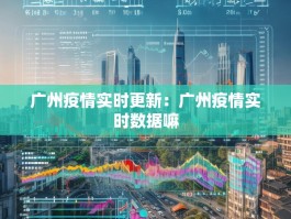 广州疫情实时更新：广州疫情实时数据嘛