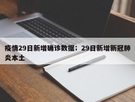疫情29日新增确诊数据；29日新增新冠肺炎本土
