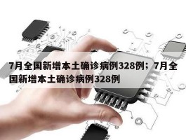 7月全国新增本土确诊病例328例；7月全国新增本土确诊病例328例