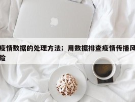 疫情数据的处理方法；用数据排查疫情传播风险